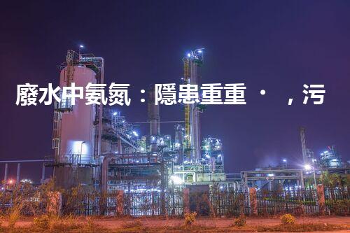 廢水中氨氮：隱患重重，污染源何在？